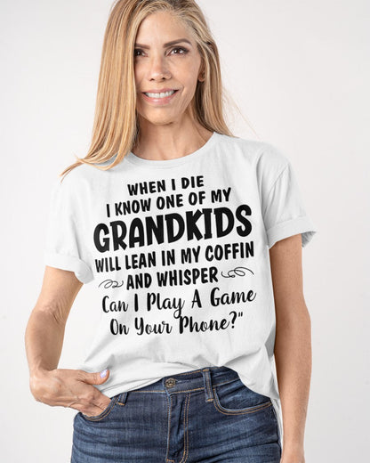 ONE OF MY GRANDKIDS WILL LEAN IN MY COFFIN AND WHISPER "CAN I PLAY A GAME ON YOUR PHONE?" - From grandma NGHL00