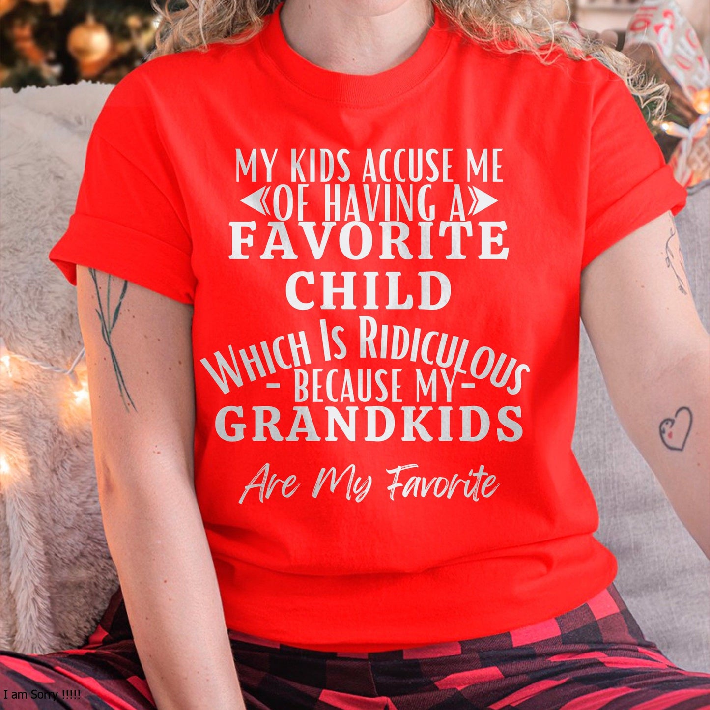 MY KIDS ACCUSE ME OF HAVING A FAVORITE CHILD WHICH IS RIDICULOUS BECAUSE MY GRANDKIDS ARE MY FAVORITE - From grandma NGHL00